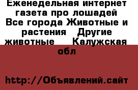 Еженедельная интернет - газета про лошадей - Все города Животные и растения » Другие животные   . Калужская обл.